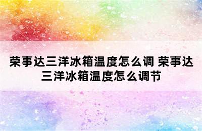 荣事达三洋冰箱温度怎么调 荣事达三洋冰箱温度怎么调节